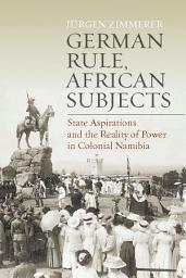 Icon image German Rule, African Subjects: State Aspirations and the Reality of Power in Colonial Namibia