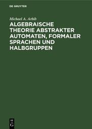 Icon image Algebraische Theorie abstrakter Automaten, formaler Sprachen und Halbgruppen