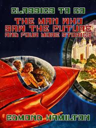 Icon image The Man Who Saw The Future and four more stories: Restored Classics to Go Edition
