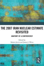 Icon image The 2007 Iran Nuclear Estimate Revisited: Anatomy of a Controversy