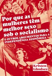 Icon image Por que as mulheres tem melhor sexo sob o socialismo: E outros argumentos a favor da independência econômica