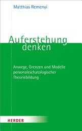 Icon image Auferstehung denken: Anwege, Grenzen und Modelle personaleschatologischer Theoriebildung
