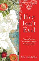 Icon image Eve Isn't Evil: Feminist Readings of the Bible to Upend Our Assumptions
