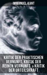 Icon image Immanuel Kant: Kritik der praktischen Vernunft, Kritik der reinen Vernunft & Kritik der Urteilskraft: Grundriss für Transzendentalphilosophie + Die Theorie der Moralbegründung + Die Ästhetik und die Teleologie