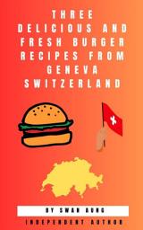 Icon image Three Delicious and Fresh Burger Recipes from Geneva Switzerland: Independent Author