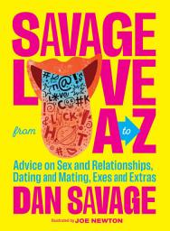 Icon image Savage Love from A to Z: Advice on Sex and Relationships, Dating and Mating, Exes and Extras