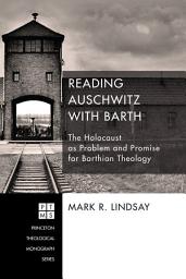 Icon image Reading Auschwitz with Barth: The Holocaust as Problem and Promise for Barthian Theology