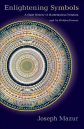 Icon image Enlightening Symbols: A Short History of Mathematical Notation and Its Hidden Powers