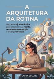 Icon image A ARQUITETURA DA ROTINA: Pequenos ajustes diários para organizar sua mente, recuperar sua energia e alcançar sucesso