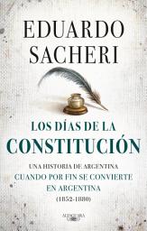 Icon image Los días de la Constitución: Una historia de Argentina cuando por fin se convierte en Argentina (1852-1880)