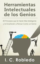 Icon image Herramientas Intelectuales de los Genios: 40 Principios que le Harán Más Inteligente y le Enseñarán a Pensar Como un Genio