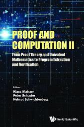 Icon image Proof and Computation II: From Proof Theory and Univalent Mathematics to Program Extraction and Verification