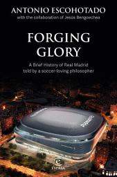 Icon image Forging Glory: A Brief History of Real Madrid told by a soccer-loving philosopher