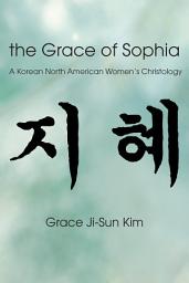 Icon image The Grace of Sophia: A Korean North American Women's Christology