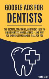 Icon image Google Ads for Dentists: The Secrets, Strategies, and Tricks I Use to Bring Dentists More Patients — And Why You Should Let Me Handle It All for You