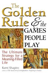 Icon image The Golden Rule and the Games People Play: The Ultimate Strategy for a Meaning-Filled Life