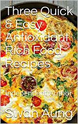 Icon image Three Quick & Easy Antioxidant Rich Food Recipes: Independent Author