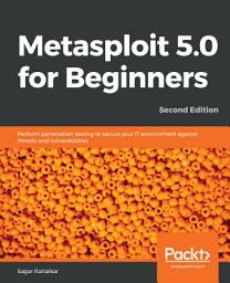 Icon image Metasploit 5.0 for Beginners: Perform penetration testing to secure your IT environment against threats and vulnerabilities, Edition 2