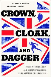 Icon image Crown, Cloak, and Dagger: The British Monarchy and Secret Intelligence from Victoria to Elizabeth II