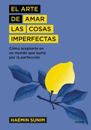 Icon image El arte de amar las cosas imperfectas: Cómo aceptarte en un mundo que lucha por la perfección