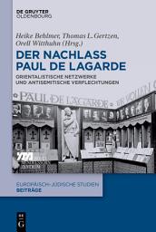 Icon image Der Nachlass Paul de Lagarde: Orientalistische Netzwerke und antisemitische Verflechtungen