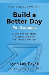 Icon image Build a Better Day for Success: Positive Affirmations and Daily Inspiration to Unleash Your Full Potential