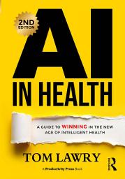 Icon image AI in Health: A Guide to Winning in the New Age of Intelligent Health, Edition 2