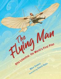 Icon image The Flying Man: Otto Lilienthal, the World's First Pilot