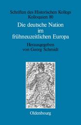 Icon image Die deutsche Nation im frühneuzeitlichen Europa: Politische Ordnung und kulturelle Identität?