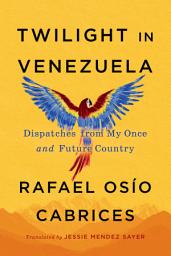 Icon image Twilight in Venezuela: Dispatches from My Once and Future Country