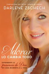 Icon image Adorar lo cambia todo: Experimente la presencia de Dios en cada momento de su vida