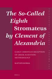 Icon image The So-Called Eighth Stromateus by Clement of Alexandria: Early Christian reception of Greek scientific methodology