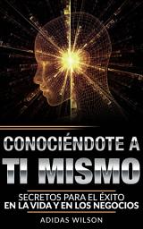 Icon image Conociendote A Ti Mismo. Secretos Para El Éxito En La Vida Y En Los Negocios