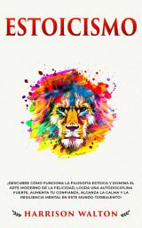 Icon image Estoicismo: ¡Descubre cómo funciona la filosofía estoica y domina el arte moderno de la felicidad, logra una autodisciplina fuerte, aumenta tu confianza, alcanza la calma y la resiliencia mental en este mundo turbulento!