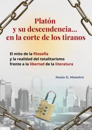 Icon image Platón y su descendencia… en la corte de los tiranos: El mito de la filosofía y la realidad del totalitarismo frente a la libertad de la literatura