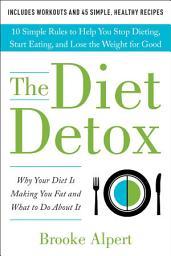 Icon image The Diet Detox: Why Your Diet Is Making You Fat and What to Do About It: 10 Simple Rules to Help You Stop Dieting, Start Eating, and Lose the Weight for Good