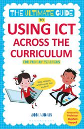 Icon image The Ultimate Guide to Using ICT Across the Curriculum (For Primary Teachers): Web, widgets, whiteboards and beyond!
