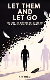 Icon image LET THEM AND LET GO: Mastering Emotional Freedom in a World You Can't Control
