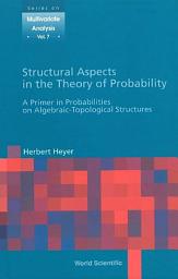 Icon image Structural Aspects in the Theory of Probability: A Primer in Probabilities on Algebraic-Topological Structures