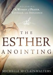 Icon image The Esther Anointing: Becoming a Woman of Prayer, Courage, and Influence