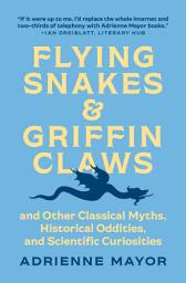 Icon image Flying Snakes and Griffin Claws: And Other Classical Myths, Historical Oddities, and Scientific Curiosities