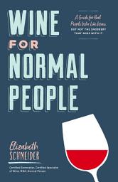 Icon image Wine for Normal People: A Guide for Real People Who Like Wine, but Not the Snobbery That Goes with It