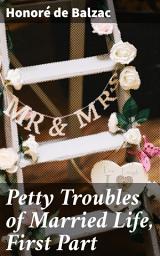 Icon image Petty Troubles of Married Life, First Part: Exploring the Intricacies of Marriage and Society in 19th Century France