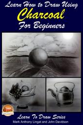 Icon image Learn How to Draw with Charcoal For The Beginner: Landscapes – Portraits - Animals