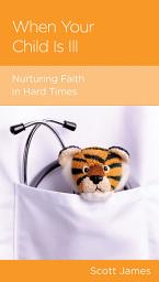 Icon image When Your Child Is Ill: Nurturing Faith in Hard Times