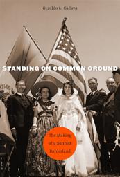 Icon image Standing on Common Ground: The Making of a Sunbelt Borderland
