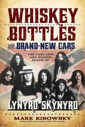 Icon image Whiskey Bottles and Brand-New Cars: The Fast Life and Sudden Death of Lynyrd Skynyrd