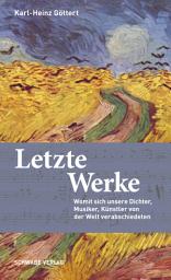 Icon image Letzte Werke: Womit sich unsere Dichter, Musiker, Künstler von der Welt verabschiedeten