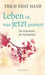 Icon image Leben ist, was jetzt passiert: Das Geheimnis der Achtsamkeit