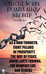 Icon image Collected works by James Allen. Self-help. Illustrated: From Poverty to Power, As A Man Thinketh, All These Things Added, Through the Gates of Good or Christ and Conduct, Byways to Blessedness and others